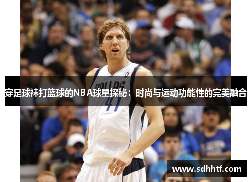 穿足球袜打篮球的NBA球星探秘：时尚与运动功能性的完美融合